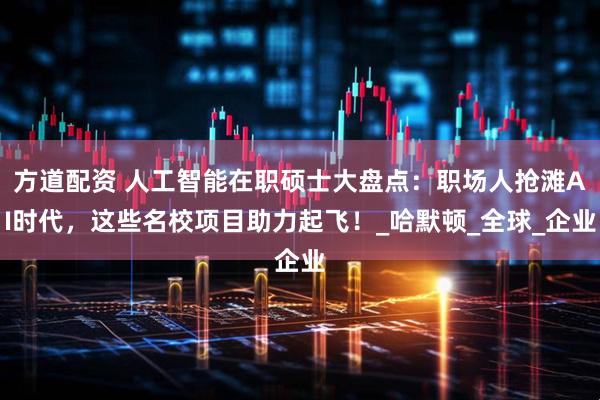 方道配资 人工智能在职硕士大盘点：职场人抢滩AI时代，这些名校项目助力起飞！_哈默顿_全球_企业