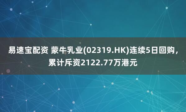 易速宝配资 蒙牛乳业(02319.HK)连续5日回购，累计斥资2122.77万港元