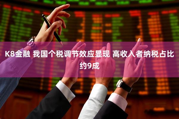 K8金融 我国个税调节效应显现 高收入者纳税占比约9成