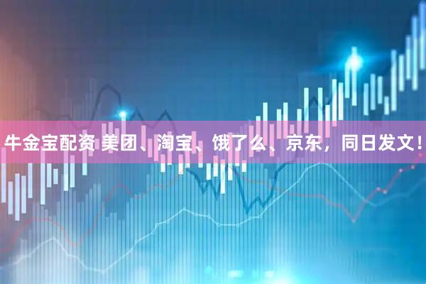 牛金宝配资 美团、淘宝、饿了么、京东，同日发文！