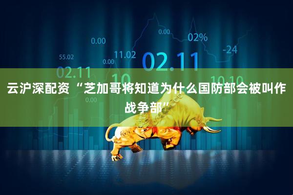 云沪深配资 “芝加哥将知道为什么国防部会被叫作战争部”